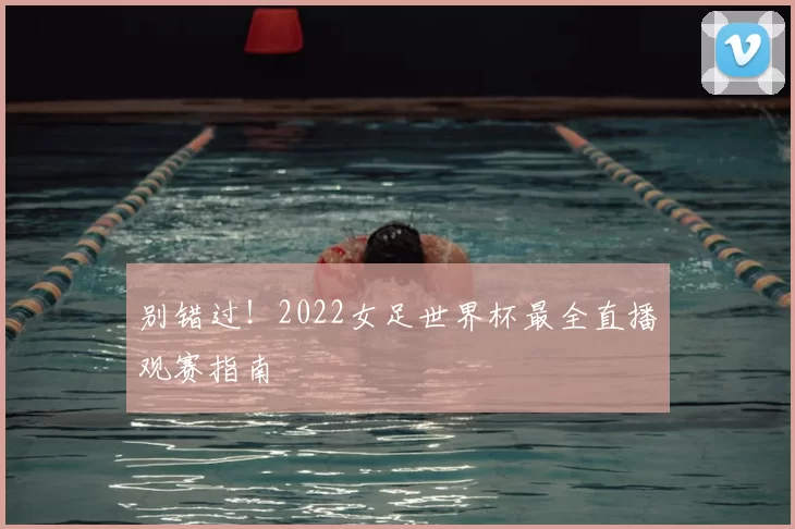 别错过!2022女足世界杯最全直播观赛指南