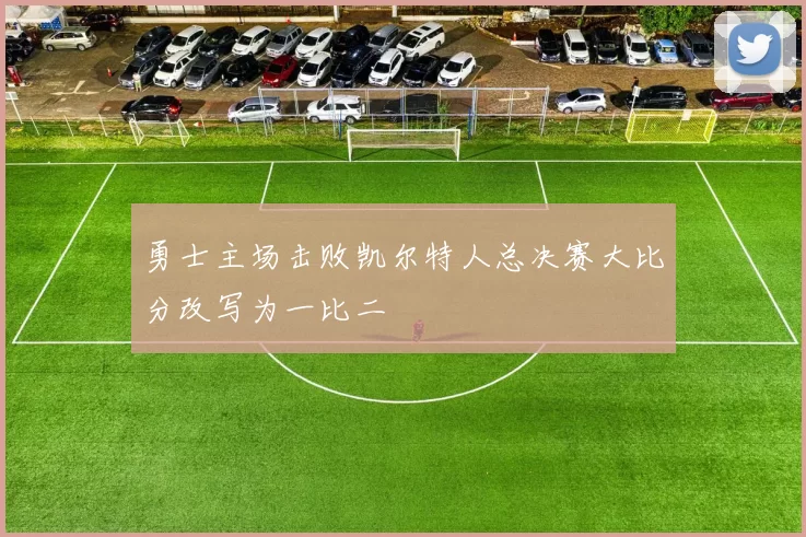 勇士主场击败凯尔特人总决赛大比分改写为一比二