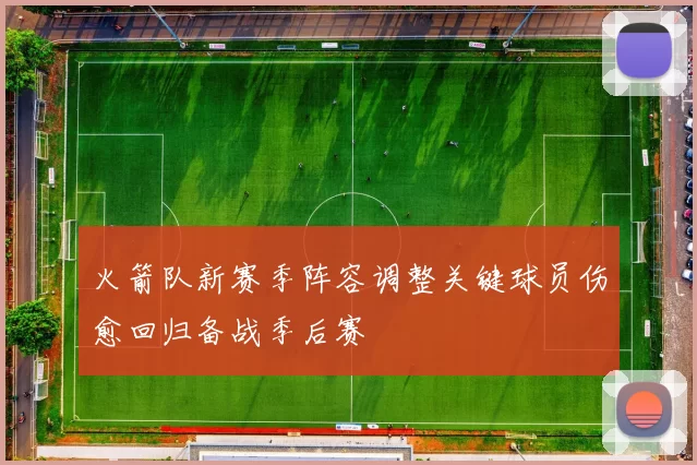 火箭队新赛季阵容调整关键球员伤愈回归备战季后赛