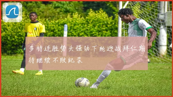 多特连胜势头强劲下轮迎战拜仁期待继续不败纪录