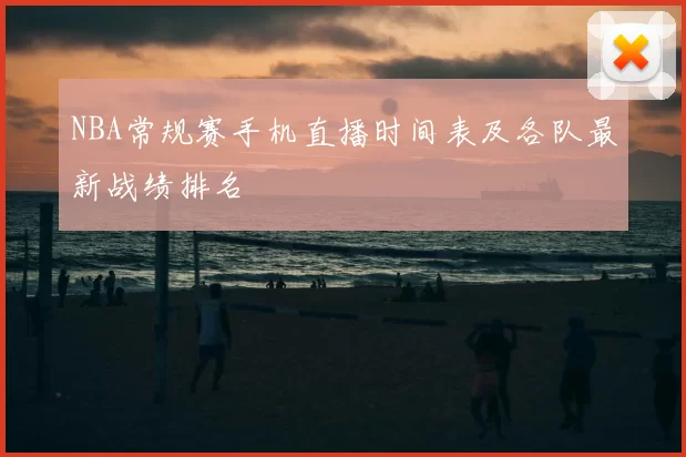 NBA常规赛手机直播时间表及各队最新战绩排名