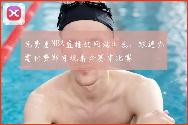 免费看NBA直播的网站汇总，球迷无需付费即可观看全赛季比赛