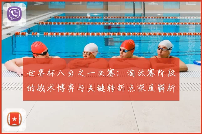 世界杯八分之一决赛:淘汰赛阶段的战术博弈与关键转折点深度解析