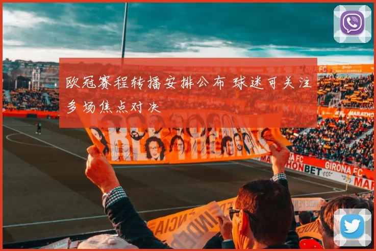 欧冠赛程转播安排公布 球迷可关注多场焦点对决