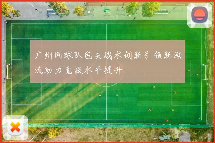 广州网球队包夹战术创新引领新潮流助力竞技水平提升