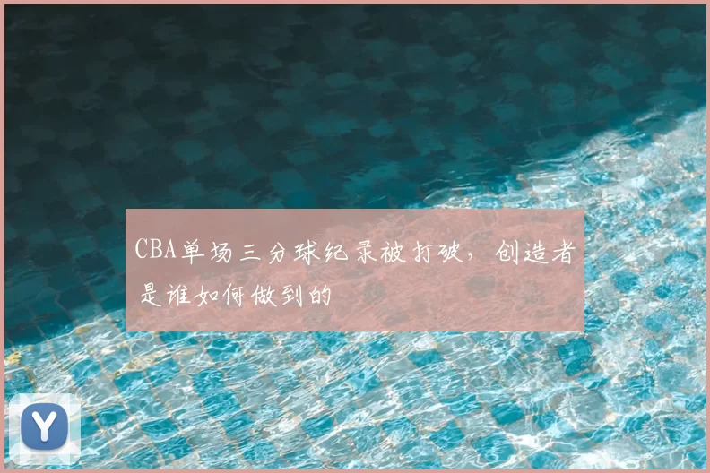 CBA单场三分球纪录被打破，创造者是谁如何做到的
