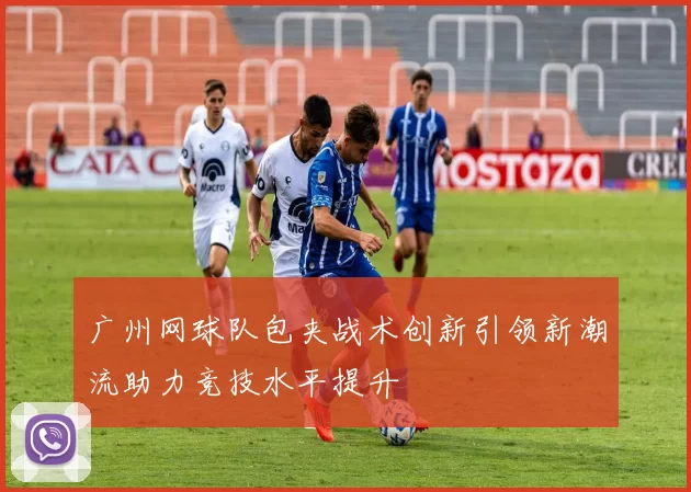 广州网球队包夹战术创新引领新潮流助力竞技水平提升
