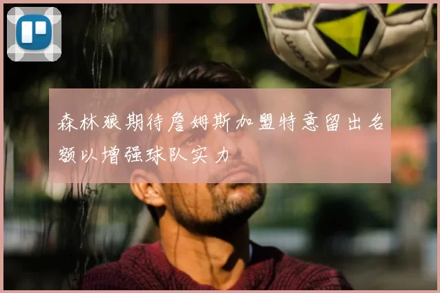 森林狼期待詹姆斯加盟特意留出名额以增强球队实力