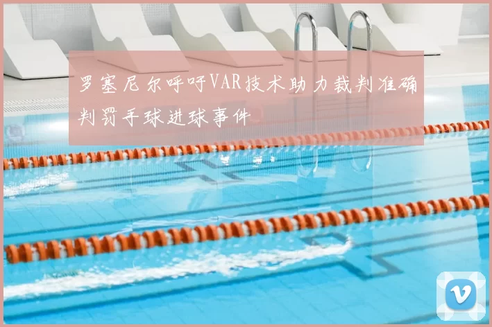 罗塞尼尔呼吁VAR技术助力裁判准确判罚手球进球事件
