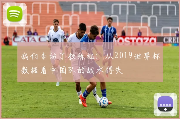 我们专访了教练组：从2019世界杯数据看中国队的战术得失