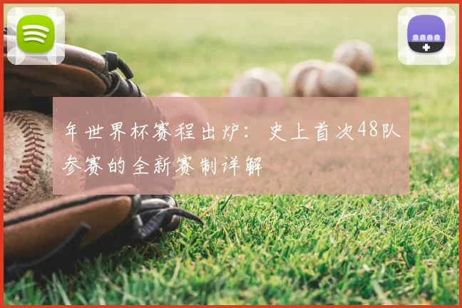 年世界杯赛程出炉：史上首次48队参赛的全新赛制详解