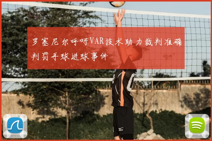 罗塞尼尔呼吁VAR技术助力裁判准确判罚手球进球事件