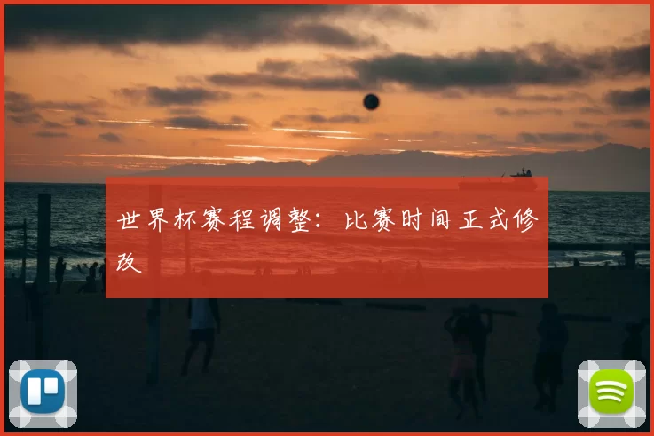世界杯赛程调整：比赛时间正式修改