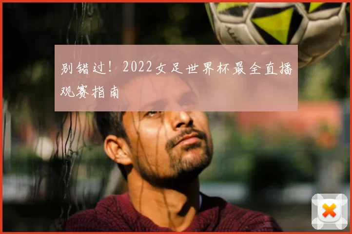 别错过！2022女足世界杯最全直播观赛指南